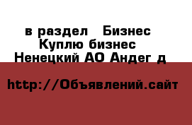  в раздел : Бизнес » Куплю бизнес . Ненецкий АО,Андег д.